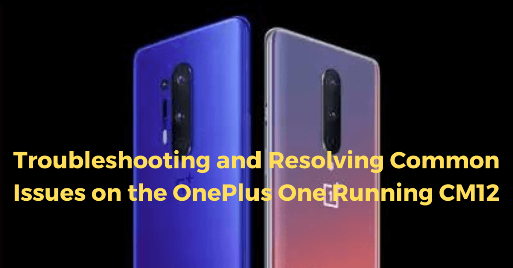 Troubleshooting and Resolving Common Issues on the OnePlus One Running CM12